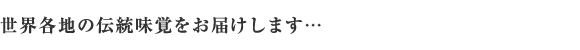 世界各地の伝統味覚をお届けします…