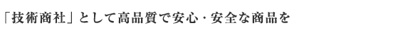 「技術商社」として高品質で安心・安全な商品を